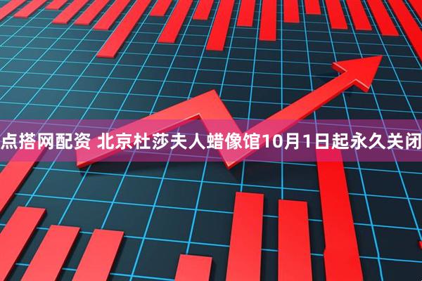 点搭网配资 北京杜莎夫人蜡像馆10月1日起永久关闭