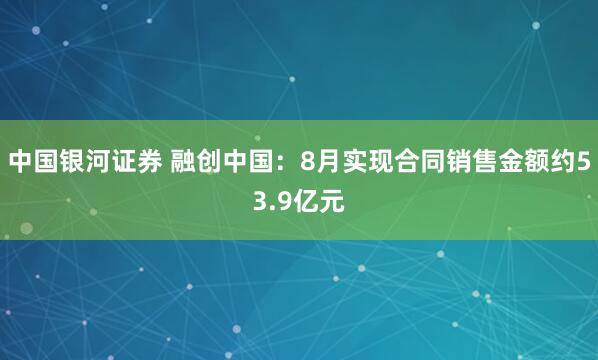 中国银河证券 融创中国：8月实现合同销售金额约53.9亿元