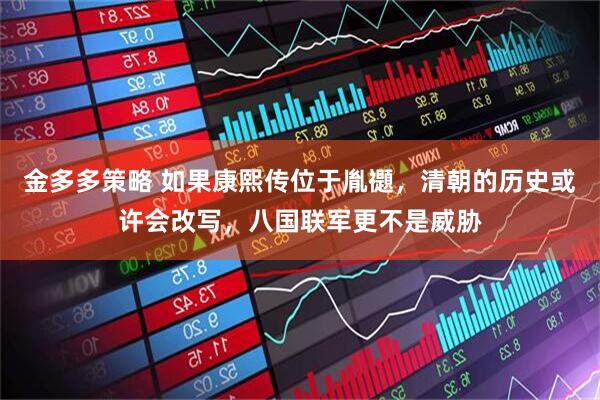 金多多策略 如果康熙传位于胤禵，清朝的历史或许会改写，八国联军更不是威胁