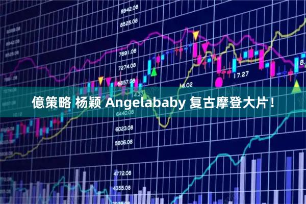 億策略 杨颖 Angelababy 复古摩登大片！