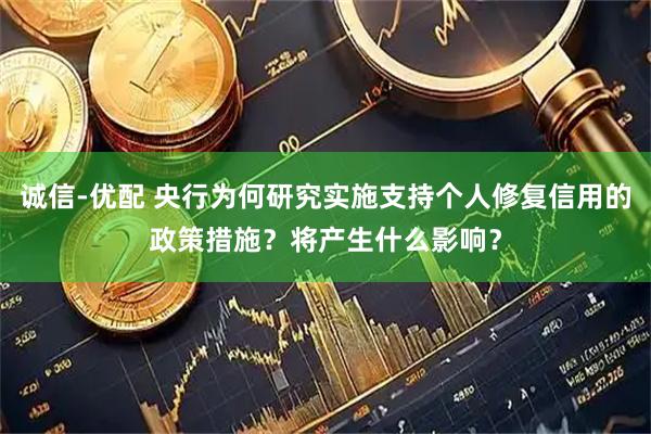 诚信-优配 央行为何研究实施支持个人修复信用的政策措施？将产生什么影响？