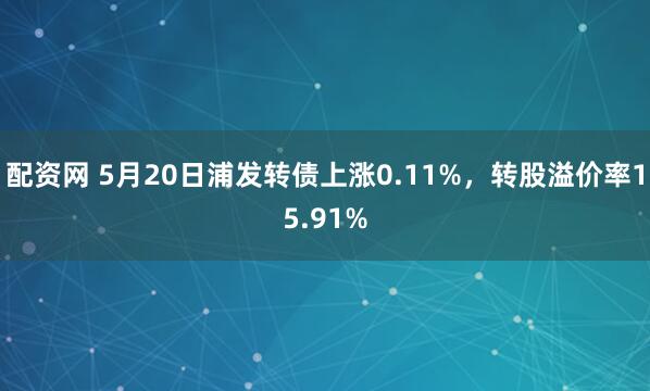 配资网 5月20日浦发转债上涨0.11%，转股溢价率15.91%