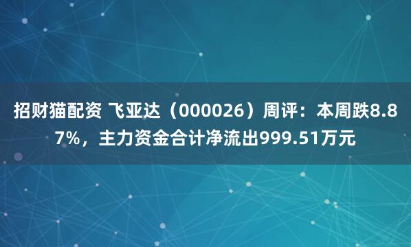 招财猫配资 飞亚达（000026）周评：本周跌8.87%，主力资金合计净流出999.51万元