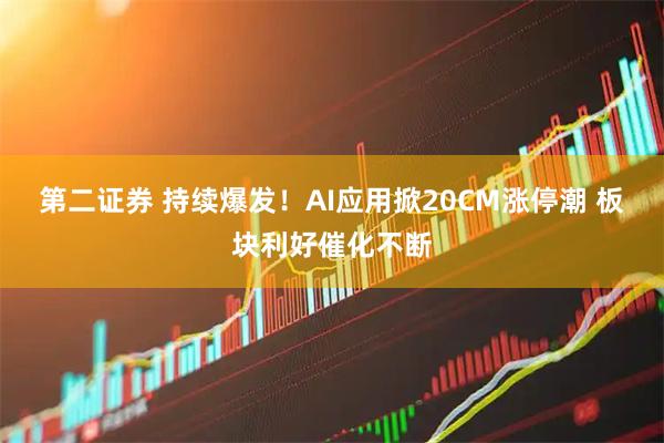 第二证券 持续爆发！AI应用掀20CM涨停潮 板块利好催化不断