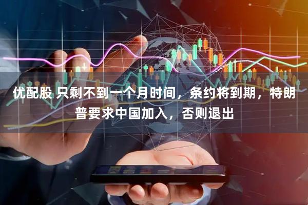 优配股 只剩不到一个月时间,条约将到期,特朗普要求中国加入,否则退出