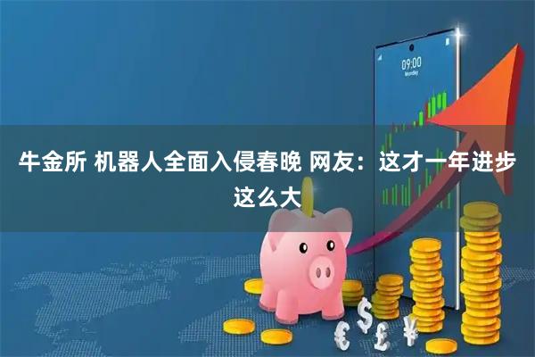 牛金所 机器人全面入侵春晚 网友：这才一年进步这么大