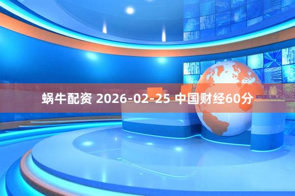 蜗牛配资 2026-02-25 中国财经60分